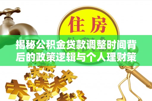洋山揭秘公积金贷款调整时间背后的政策逻辑与个人理财策略
