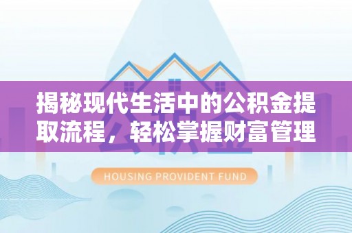 洋山揭秘现代生活中的公积金提取流程，轻松掌握财富管理新技能