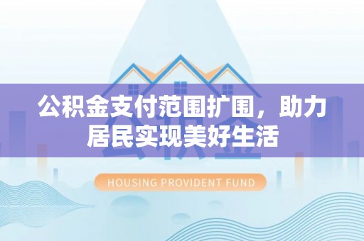 洋山公积金支付范围扩围，助力居民实现美好生活