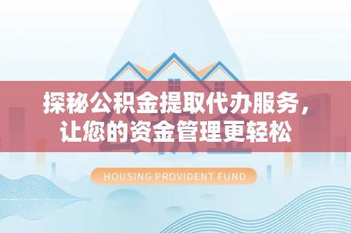 洋山探秘公积金提取代办服务，让您的资金管理更轻松
