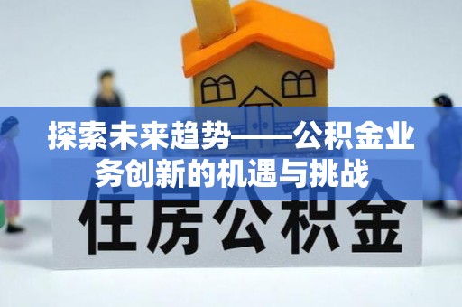 洋山探索未来趋势——公积金业务创新的机遇与挑战