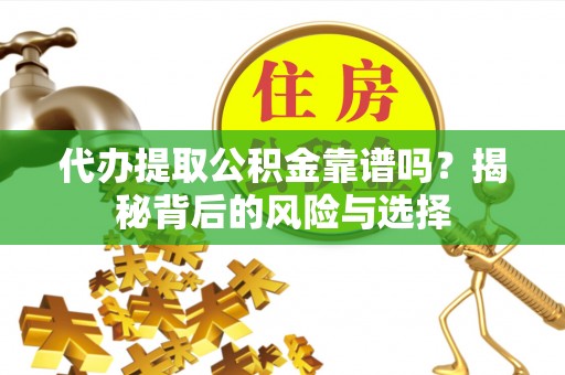 洋山代办提取公积金靠谱吗？揭秘背后的风险与选择
