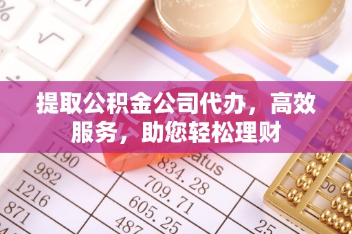 洋山提取公积金公司代办，高效服务，助您轻松理财