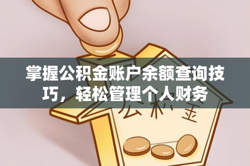 洋山掌握公积金账户余额查询技巧，轻松管理个人财务