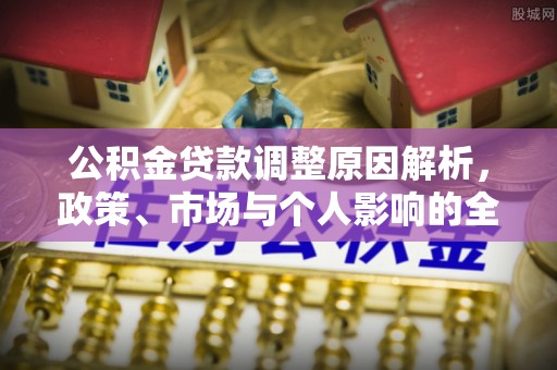 洋山公积金贷款调整原因解析，政策、市场与个人影响的全面解读