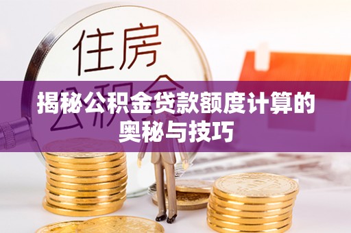 洋山揭秘公积金贷款额度计算的奥秘与技巧