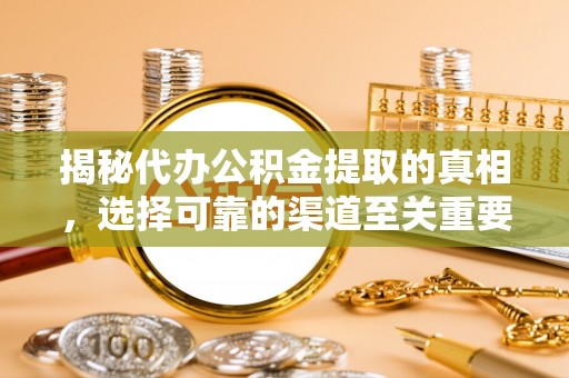 洋山揭秘代办公积金提取的真相，选择可靠的渠道至关重要