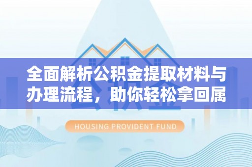 洋山全面解析公积金提取材料与办理流程，助你轻松拿回属于自己的钱