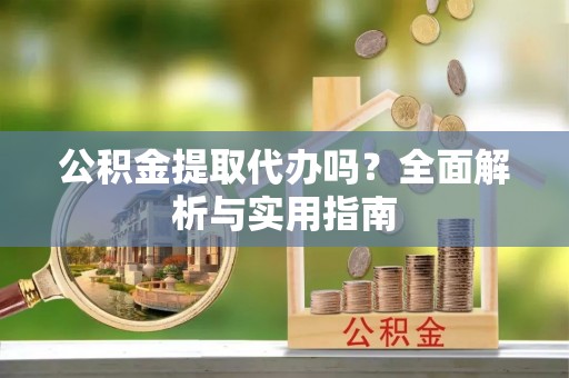 洋山公积金提取代办吗？全面解析与实用指南