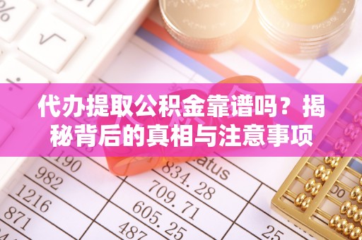 洋山代办提取公积金靠谱吗？揭秘背后的真相与注意事项