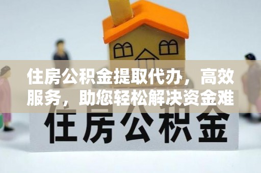 洋山住房公积金提取代办，高效服务，助您轻松解决资金难题