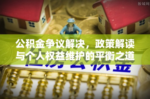 洋山公积金争议解决，政策解读与个人权益维护的平衡之道