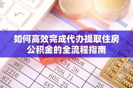 洋山如何高效完成代办提取住房公积金的全流程指南