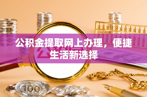 洋山公积金提取网上办理，便捷生活新选择