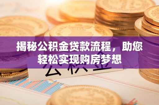 洋山揭秘公积金贷款流程，助您轻松实现购房梦想