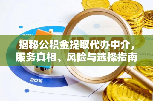 洋山揭秘公积金提取代办中介，服务真相、风险与选择指南