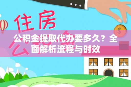 洋山公积金提取代办要多久？全面解析流程与时效