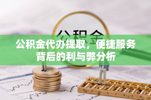 洋山公积金代办提取，便捷服务背后的利与弊分析