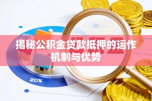 洋山揭秘公积金贷款抵押的运作机制与优势
