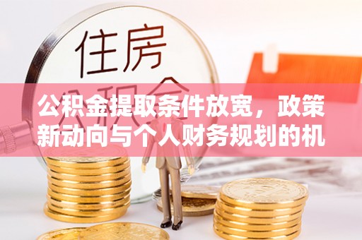 洋山公积金提取条件放宽，政策新动向与个人财务规划的机遇