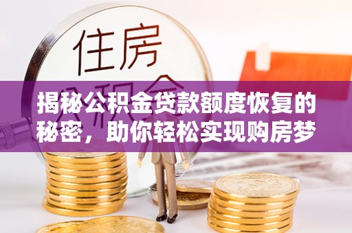 洋山揭秘公积金贷款额度恢复的秘密，助你轻松实现购房梦想