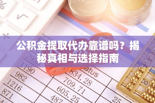 洋山公积金提取代办靠谱吗？揭秘真相与选择指南