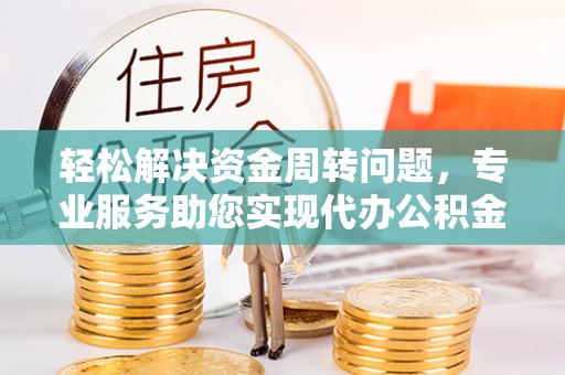 洋山轻松解决资金周转问题，专业服务助您实现代办公积金提取