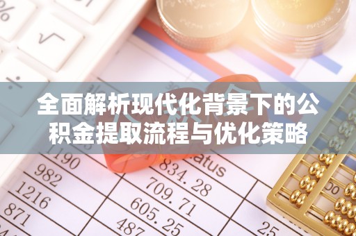 洋山全面解析现代化背景下的公积金提取流程与优化策略