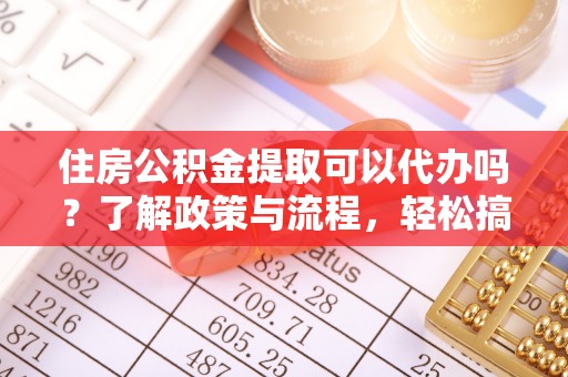 洋山住房公积金提取可以代办吗？了解政策与流程，轻松搞定公积金提取