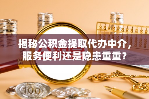 洋山揭秘公积金提取代办中介，服务便利还是隐患重重？