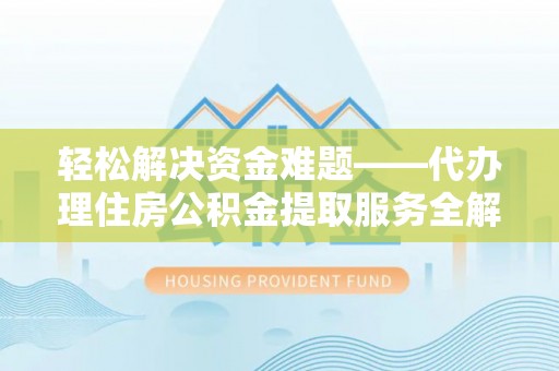 洋山轻松解决资金难题——代办理住房公积金提取服务全解析
