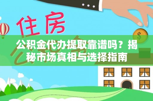 洋山公积金代办提取靠谱吗？揭秘市场真相与选择指南