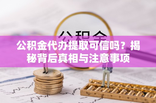 洋山公积金代办提取可信吗？揭秘背后真相与注意事项