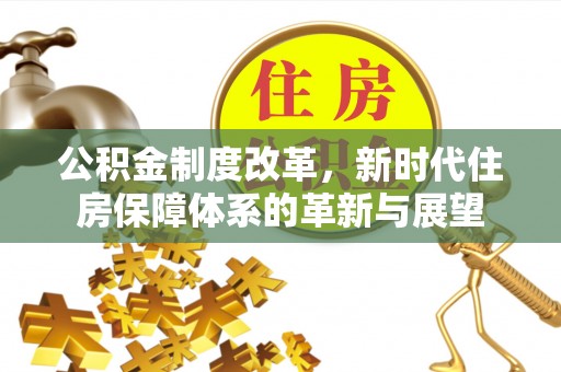 洋山公积金制度改革，新时代住房保障体系的革新与展望