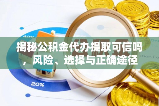 洋山揭秘公积金代办提取可信吗，风险、选择与正确途径