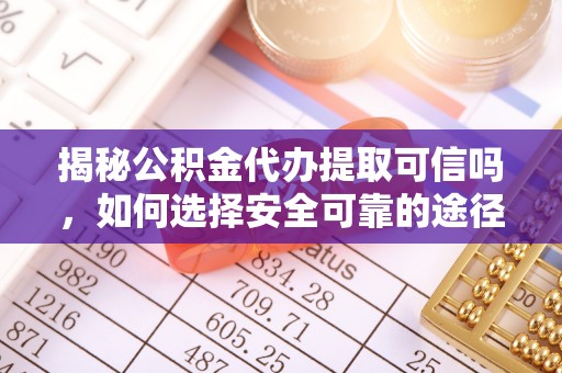 洋山揭秘公积金代办提取可信吗，如何选择安全可靠的途径