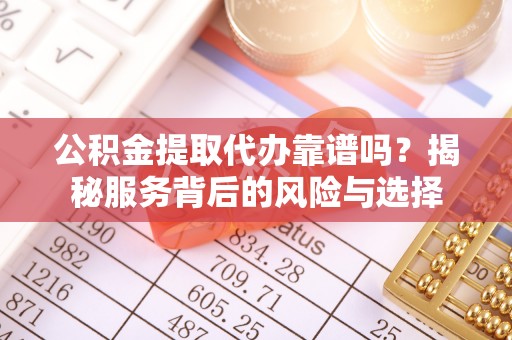 洋山公积金提取代办靠谱吗？揭秘服务背后的风险与选择