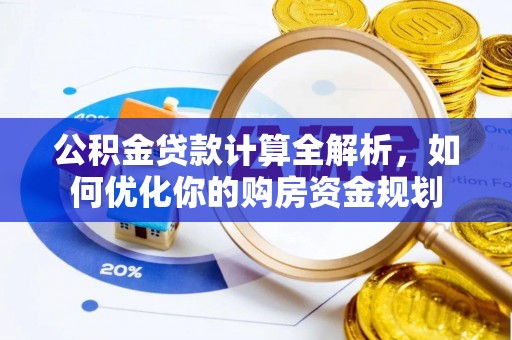 洋山公积金贷款计算全解析，如何优化你的购房资金规划