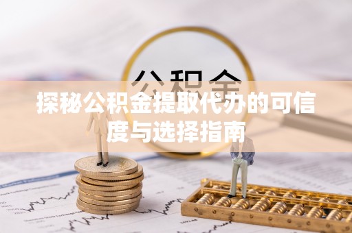洋山探秘公积金提取代办的可信度与选择指南