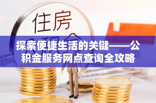 洋山探索便捷生活的关键——公积金服务网点查询全攻略