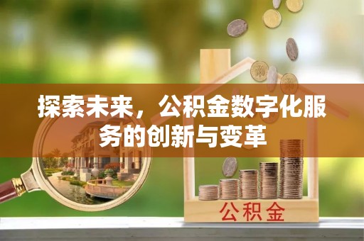 洋山探索未来，公积金数字化服务的创新与变革