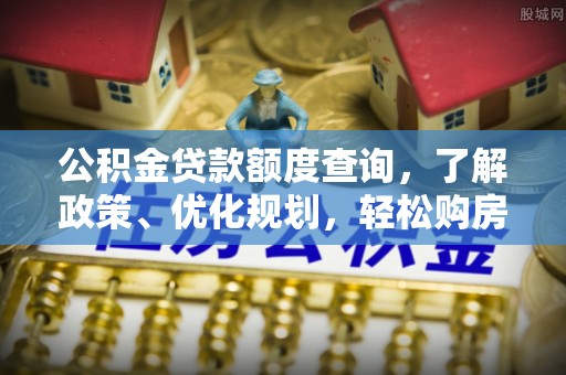 洋山公积金贷款额度查询，了解政策、优化规划，轻松购房不是梦