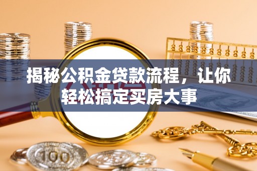 洋山揭秘公积金贷款流程，让你轻松搞定买房大事