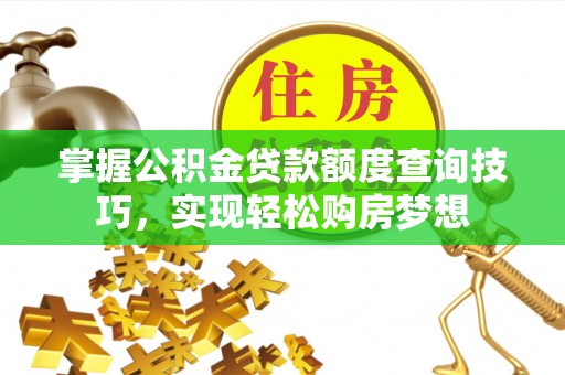 洋山掌握公积金贷款额度查询技巧，实现轻松购房梦想