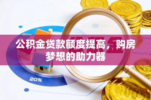 洋山公积金贷款额度提高，购房梦想的助力器
