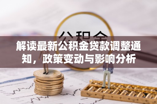 洋山解读最新公积金贷款调整通知，政策变动与影响分析