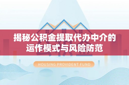 洋山揭秘公积金提取代办中介的运作模式与风险防范