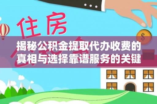 洋山揭秘公积金提取代办收费的真相与选择靠谱服务的关键