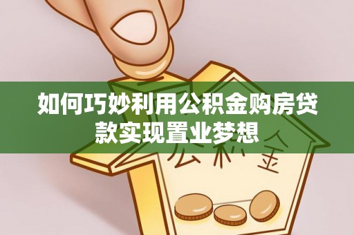 洋山如何巧妙利用公积金购房贷款实现置业梦想
