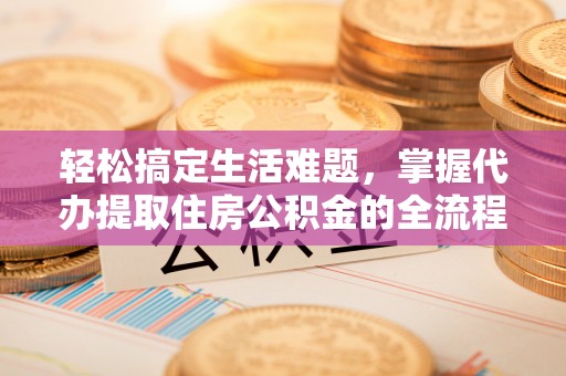 洋山轻松搞定生活难题，掌握代办提取住房公积金的全流程